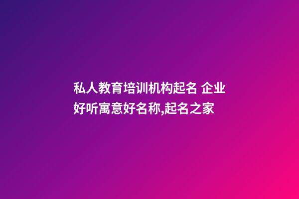 私人教育培训机构起名 企业好听寓意好名称,起名之家-第1张-公司起名-玄机派